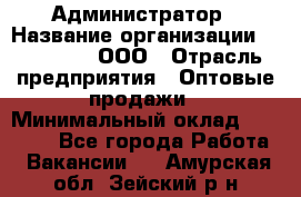 Администратор › Название организации ­ OptGrant, ООО › Отрасль предприятия ­ Оптовые продажи › Минимальный оклад ­ 23 000 - Все города Работа » Вакансии   . Амурская обл.,Зейский р-н